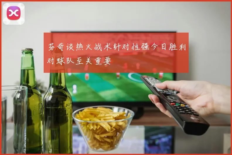 芬奇谈热火战术针对性强今日胜利对球队至关重要