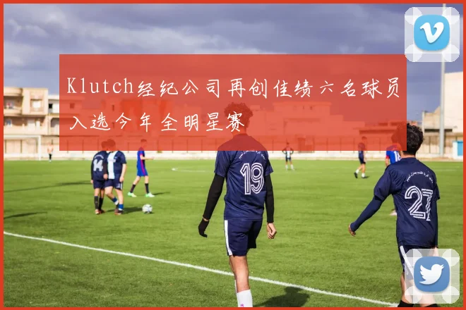 Klutch经纪公司再创佳绩六名球员入选今年全明星赛