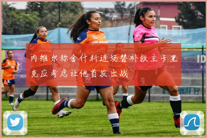 内维尔称舍什科连场替补救主卡里克应考虑让他首发出战