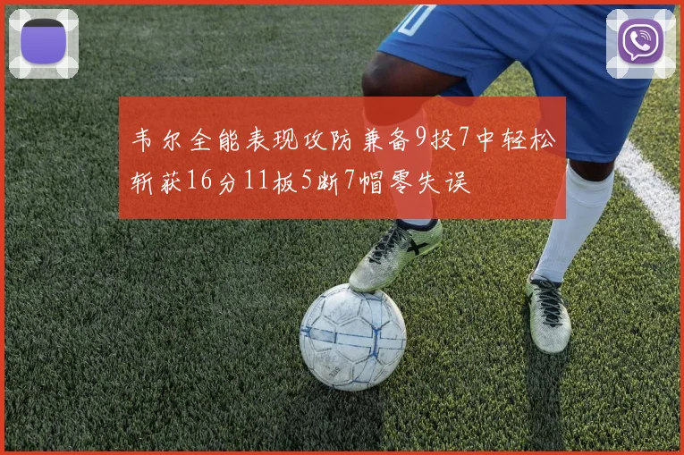 韦尔全能表现攻防兼备9投7中轻松斩获16分11板5断7帽零失误