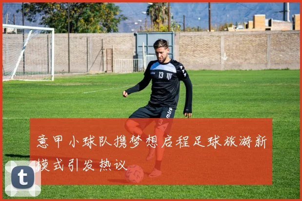 意甲小球队携梦想启程足球旅游新模式引发热议