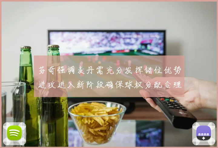 芬奇强调麦丹需充分发挥错位优势进攻进入新阶段确保球权分配合理