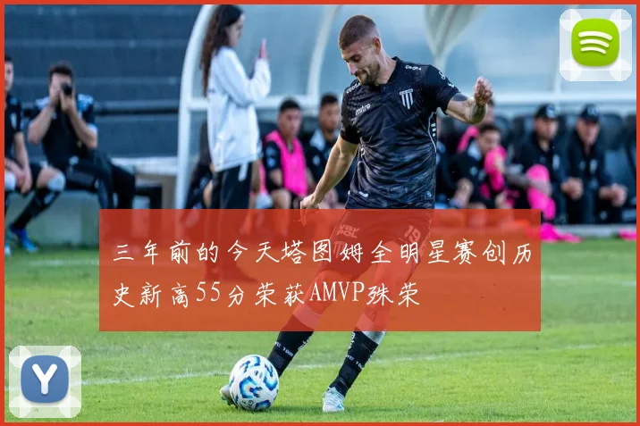 三年前的今天塔图姆全明星赛创历史新高55分荣获AMVP殊荣
