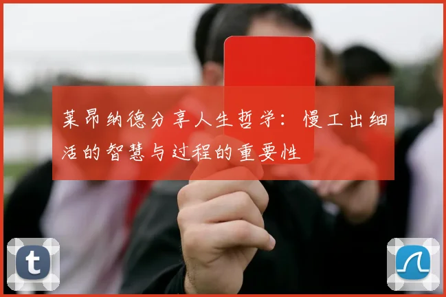 莱昂纳德分享人生哲学：慢工出细活的智慧与过程的重要性
