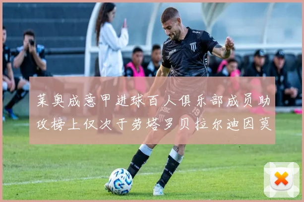 莱奥成意甲进球百人俱乐部成员助攻榜上仅次于劳塔罗贝拉尔迪因莫比莱